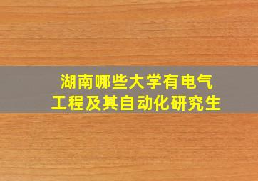 湖南哪些大学有电气工程及其自动化研究生