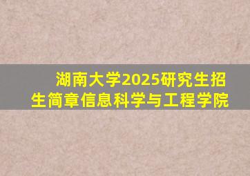 湖南大学2025研究生招生简章信息科学与工程学院