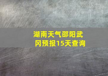 湖南天气邵阳武冈预报15天查询