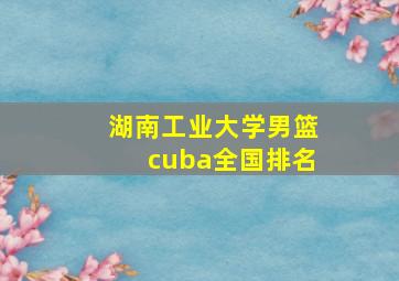 湖南工业大学男篮cuba全国排名