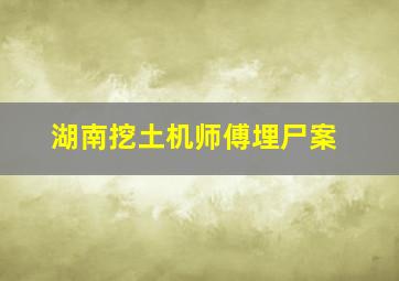 湖南挖土机师傅埋尸案