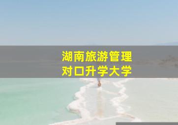 湖南旅游管理对口升学大学