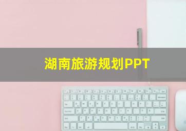 湖南旅游规划PPT