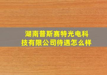 湖南普斯赛特光电科技有限公司待遇怎么样