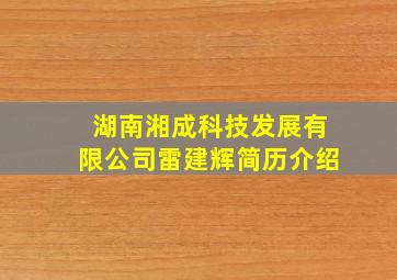 湖南湘成科技发展有限公司雷建辉简历介绍