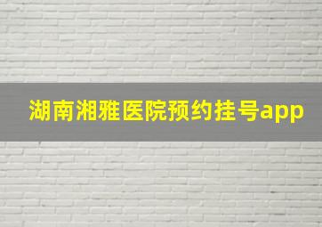 湖南湘雅医院预约挂号app