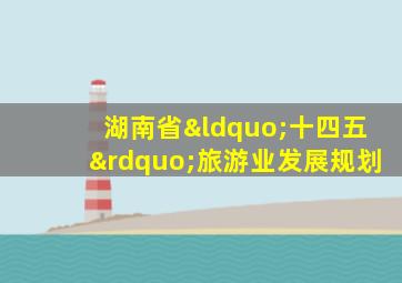 湖南省“十四五”旅游业发展规划