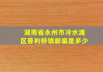 湖南省永州市冷水滩区普利桥镇邮编是多少