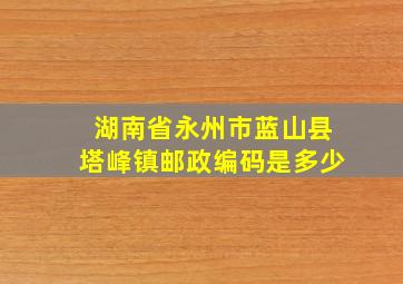 湖南省永州市蓝山县塔峰镇邮政编码是多少