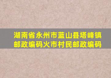 湖南省永州市蓝山县塔峰镇邮政编码火市村民邮政编码