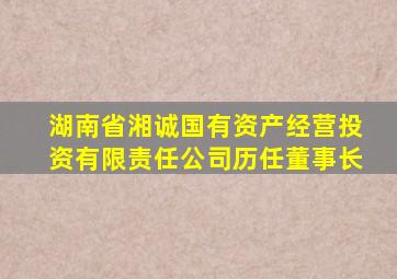 湖南省湘诚国有资产经营投资有限责任公司历任董事长