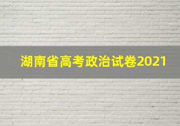 湖南省高考政治试卷2021