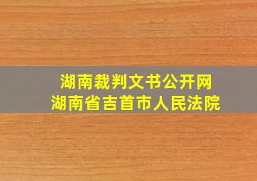 湖南裁判文书公开网湖南省吉首市人民法院