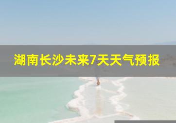 湖南长沙未来7天天气预报