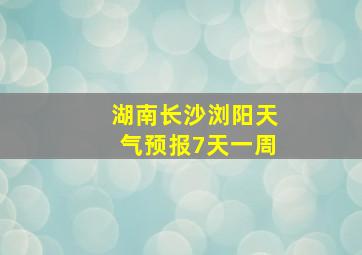 湖南长沙浏阳天气预报7天一周