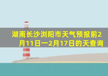 湖南长沙浏阳市天气预报前2月11日一2月17日的天查询