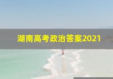 湖南高考政治答案2021