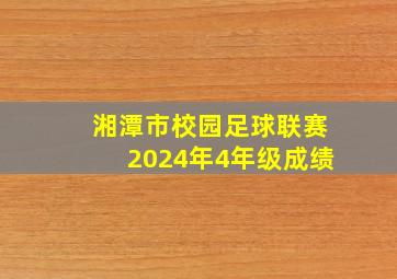 湘潭市校园足球联赛2024年4年级成绩