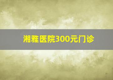 湘雅医院300元门诊