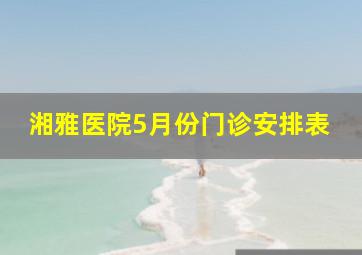 湘雅医院5月份门诊安排表