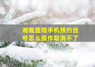 湘雅医院手机预约挂号怎么操作取消不了