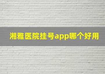 湘雅医院挂号app哪个好用