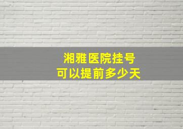 湘雅医院挂号可以提前多少天