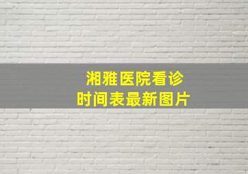 湘雅医院看诊时间表最新图片