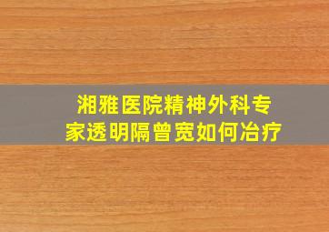 湘雅医院精神外科专家透明隔曾宽如何冶疗