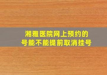 湘雅医院网上预约的号能不能提前取消挂号