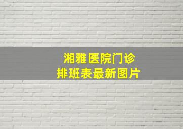 湘雅医院门诊排班表最新图片