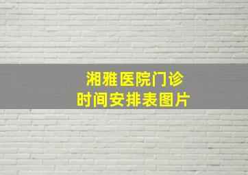 湘雅医院门诊时间安排表图片