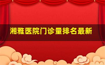 湘雅医院门诊量排名最新