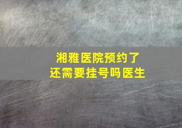 湘雅医院预约了还需要挂号吗医生