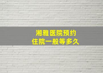 湘雅医院预约住院一般等多久