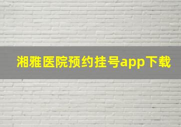 湘雅医院预约挂号app下载