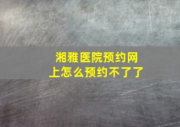 湘雅医院预约网上怎么预约不了了