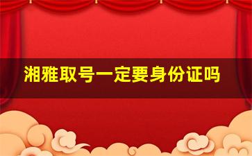 湘雅取号一定要身份证吗