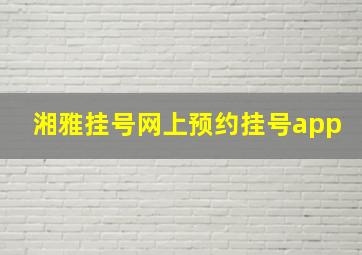 湘雅挂号网上预约挂号app