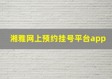 湘雅网上预约挂号平台app