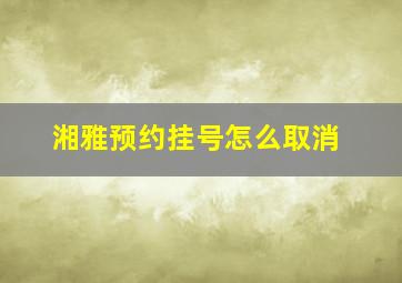 湘雅预约挂号怎么取消