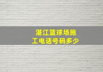 湛江篮球场施工电话号码多少