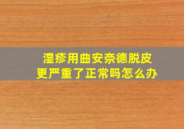 湿疹用曲安奈德脱皮更严重了正常吗怎么办