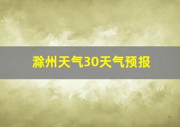 滁州天气30天气预报