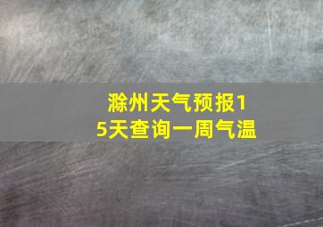 滁州天气预报15天查询一周气温