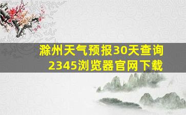 滁州天气预报30天查询2345浏览器官网下载