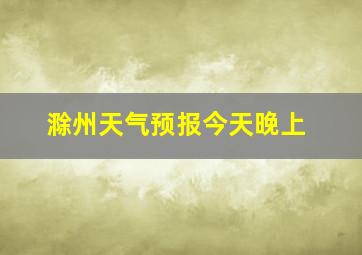 滁州天气预报今天晚上