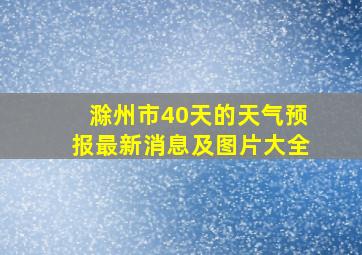 滁州市40天的天气预报最新消息及图片大全