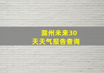 滁州未来30天天气报告查询