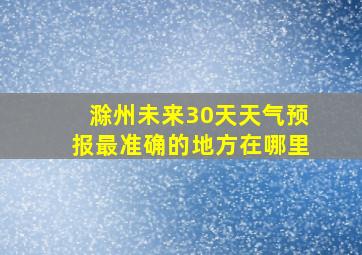 滁州未来30天天气预报最准确的地方在哪里